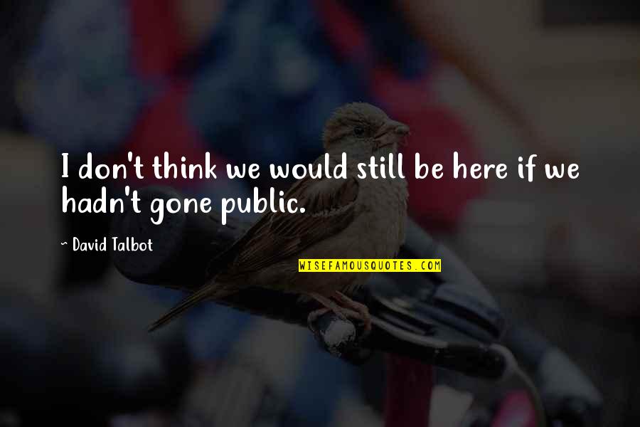 Gone But Still Here Quotes By David Talbot: I don't think we would still be here