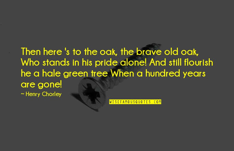 Gone But Still Here Quotes By Henry Chorley: Then here 's to the oak, the brave