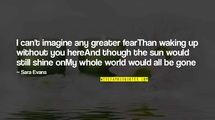 Gone But Still Here Quotes By Sara Evans: I can't imagine any greater fearThan waking up