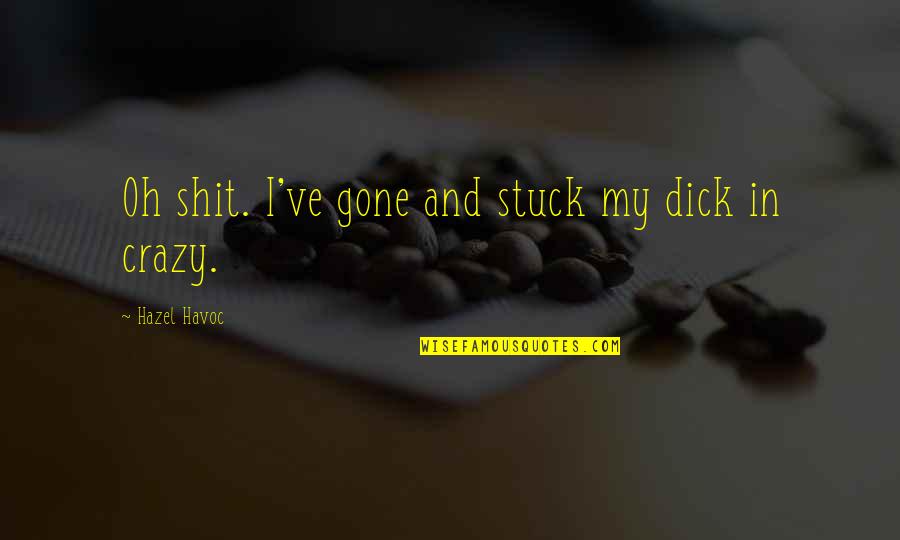 Gone Crazy Quotes By Hazel Havoc: Oh shit. I've gone and stuck my dick