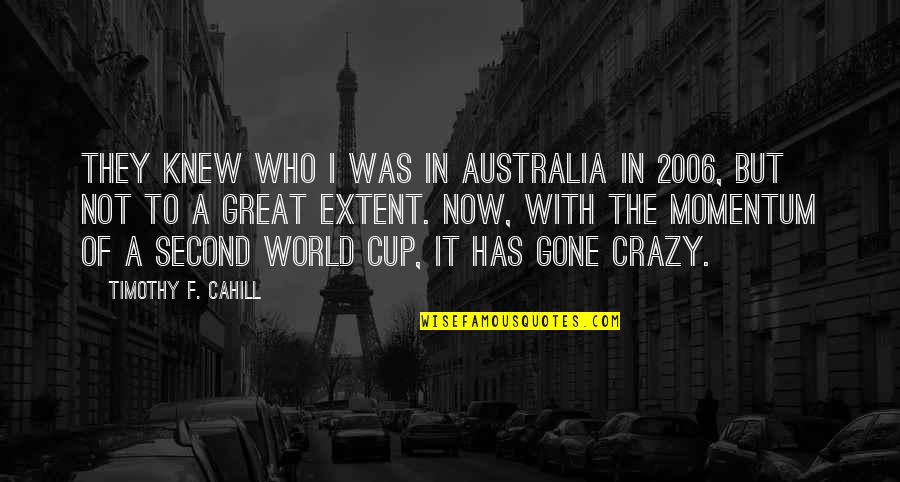 Gone Crazy Quotes By Timothy F. Cahill: They knew who I was in Australia in