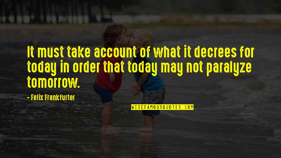 Gone Edilio Quotes By Felix Frankfurter: It must take account of what it decrees Gone Edilio Quotes By Felix Frankfurter: It must take account of what it decrees