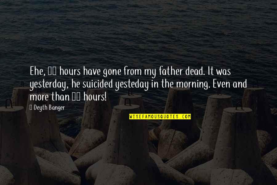 Gone Father Quotes By Deyth Banger: Ehe, 24 hours have gone from my father