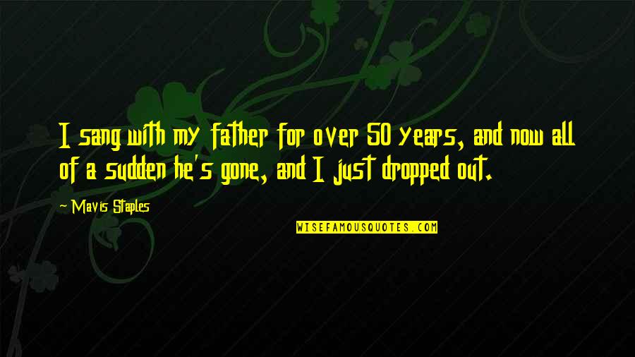 Gone Father Quotes By Mavis Staples: I sang with my father for over 50