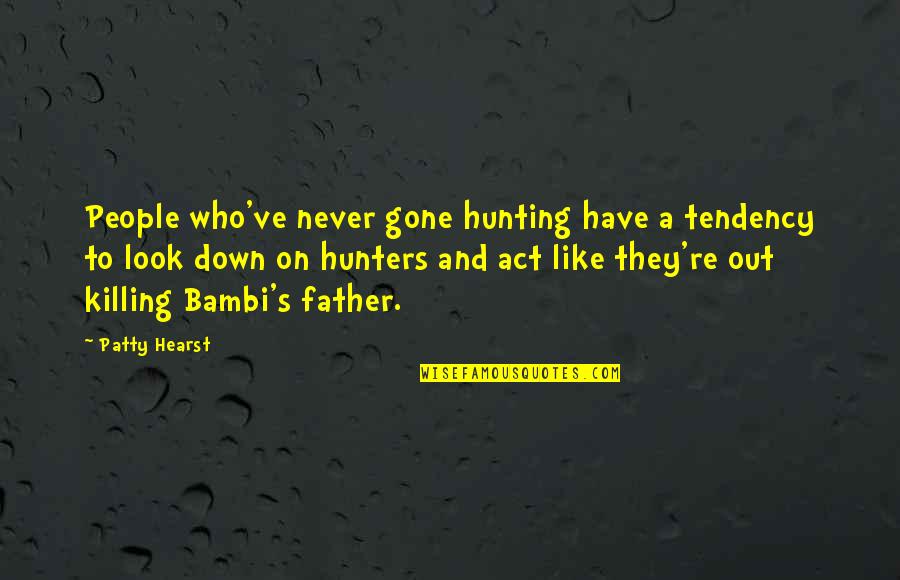 Gone Father Quotes By Patty Hearst: People who've never gone hunting have a tendency
