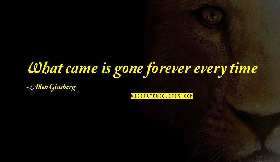 Gone Forever Quotes By Allen Ginsberg: What came is gone forever every time Gone Forever Quotes By Allen Ginsberg: What came is gone forever every time