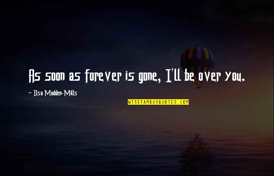 Gone Forever Quotes By Ilsa Madden-Mills: As soon as forever is gone, I'll be Gone Forever Quotes By Ilsa Madden-Mills: As soon as forever is gone, I'll be