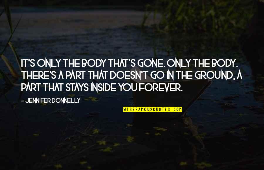 Gone Forever Quotes By Jennifer Donnelly: It's only the body that's gone. Only the Gone Forever Quotes By Jennifer Donnelly: It's only the body that's gone. Only the