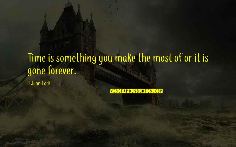 Gone Forever Quotes By John Lock: Time is something you make the most of