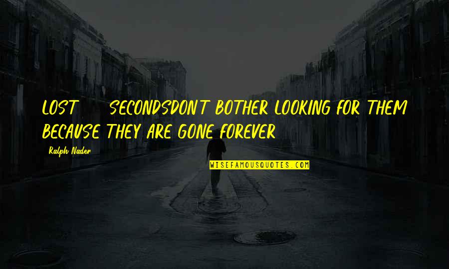 Gone Forever Quotes By Ralph Nader: LOST: 60 SECONDSDON'T BOTHER LOOKING FOR THEM BECAUSE