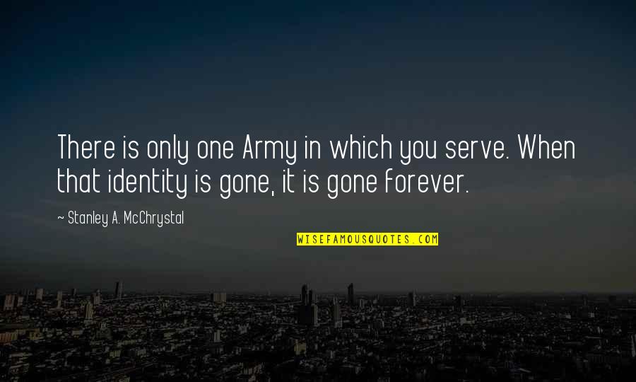 Gone Forever Quotes By Stanley A. McChrystal: There is only one Army in which you Gone Forever Quotes By Stanley A. McChrystal: There is only one Army in which you