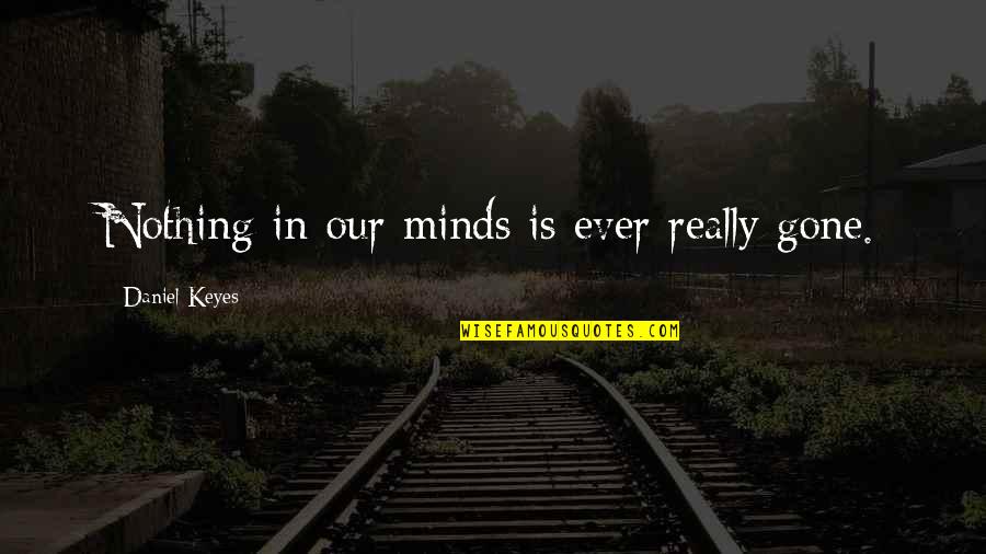 Gone Is Gone Quotes By Daniel Keyes: Nothing in our minds is ever really gone. Gone Is Gone Quotes By Daniel Keyes: Nothing in our minds is ever really gone.