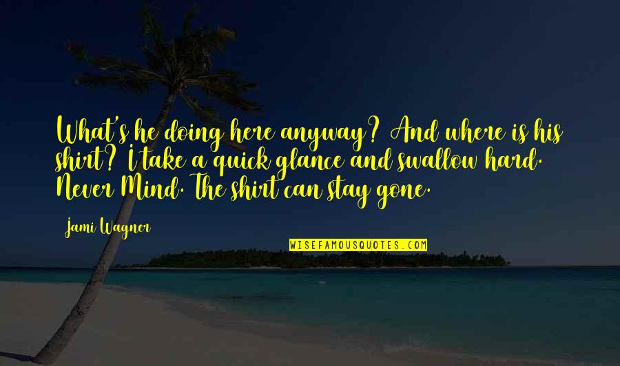 Gone Is Gone Quotes By Jami Wagner: What's he doing here anyway? And where is Gone Is Gone Quotes By Jami Wagner: What's he doing here anyway? And where is