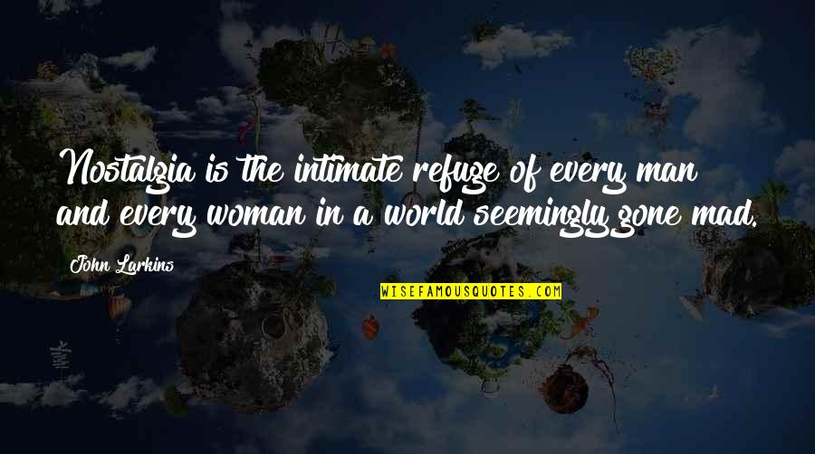 Gone Is Gone Quotes By John Larkins: Nostalgia is the intimate refuge of every man Gone Is Gone Quotes By John Larkins: Nostalgia is the intimate refuge of every man