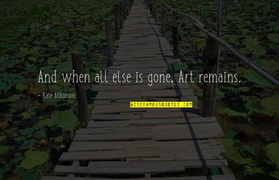 Gone Is Gone Quotes By Kate Atkinson: And when all else is gone, Art remains. Gone Is Gone Quotes By Kate Atkinson: And when all else is gone, Art remains.