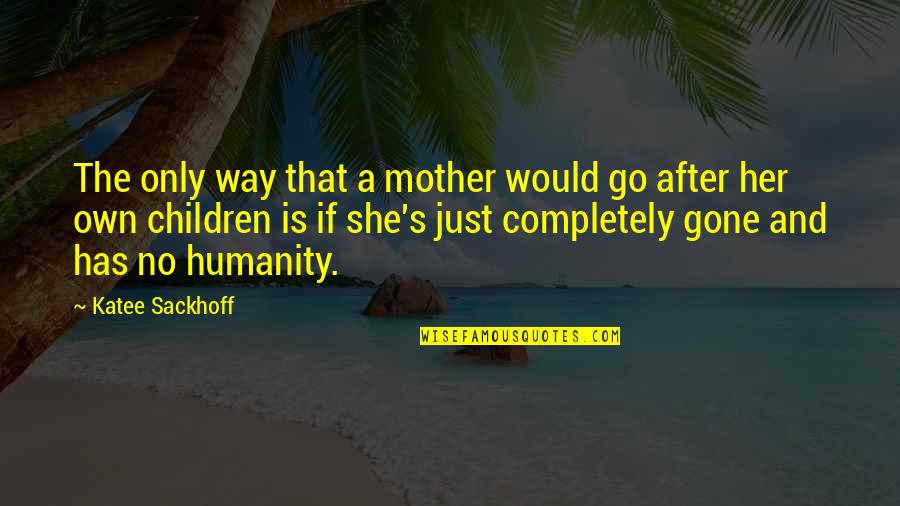 Gone Is Gone Quotes By Katee Sackhoff: The only way that a mother would go Gone Is Gone Quotes By Katee Sackhoff: The only way that a mother would go