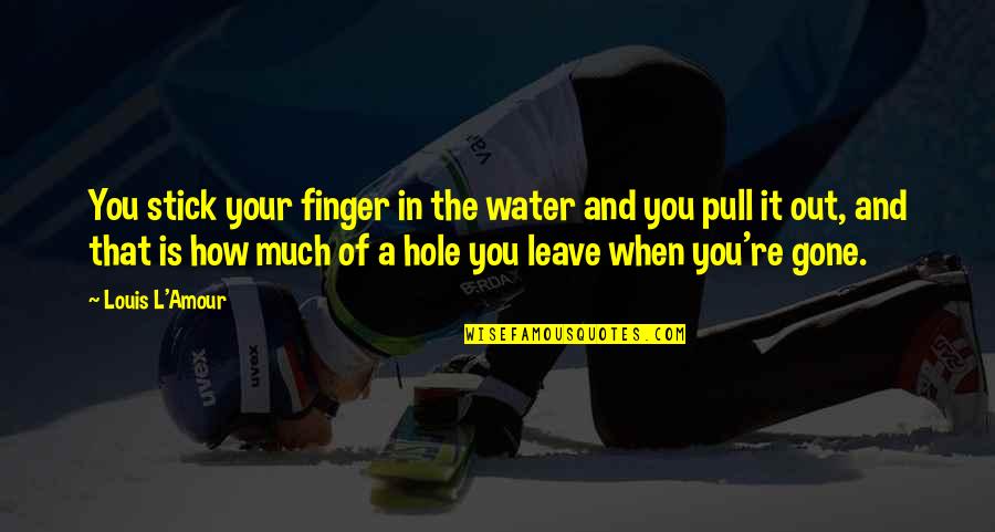 Gone Is Gone Quotes By Louis L'Amour: You stick your finger in the water and Gone Is Gone Quotes By Louis L'Amour: You stick your finger in the water and