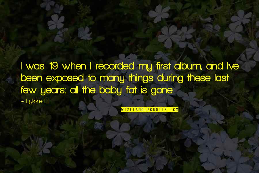 Gone Is Gone Quotes By Lykke Li: I was 19 when I recorded my first Gone Is Gone Quotes By Lykke Li: I was 19 when I recorded my first