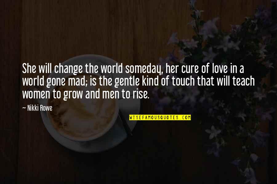 Gone Is Gone Quotes By Nikki Rowe: She will change the world someday, her cure Gone Is Gone Quotes By Nikki Rowe: She will change the world someday, her cure