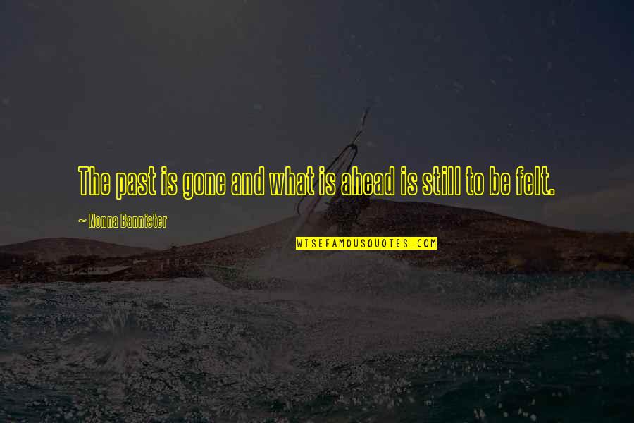 Gone Is Gone Quotes By Nonna Bannister: The past is gone and what is ahead Gone Is Gone Quotes By Nonna Bannister: The past is gone and what is ahead