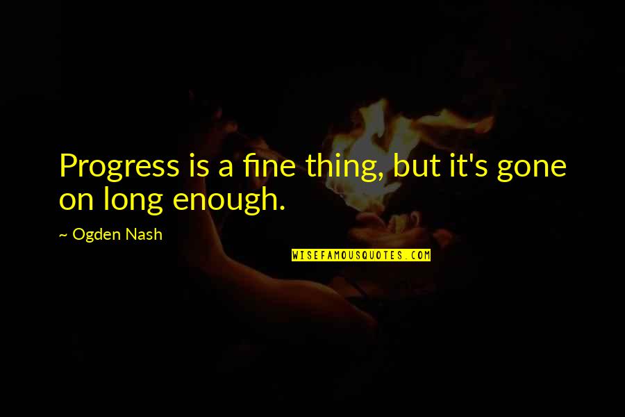 Gone Is Gone Quotes By Ogden Nash: Progress is a fine thing, but it's gone