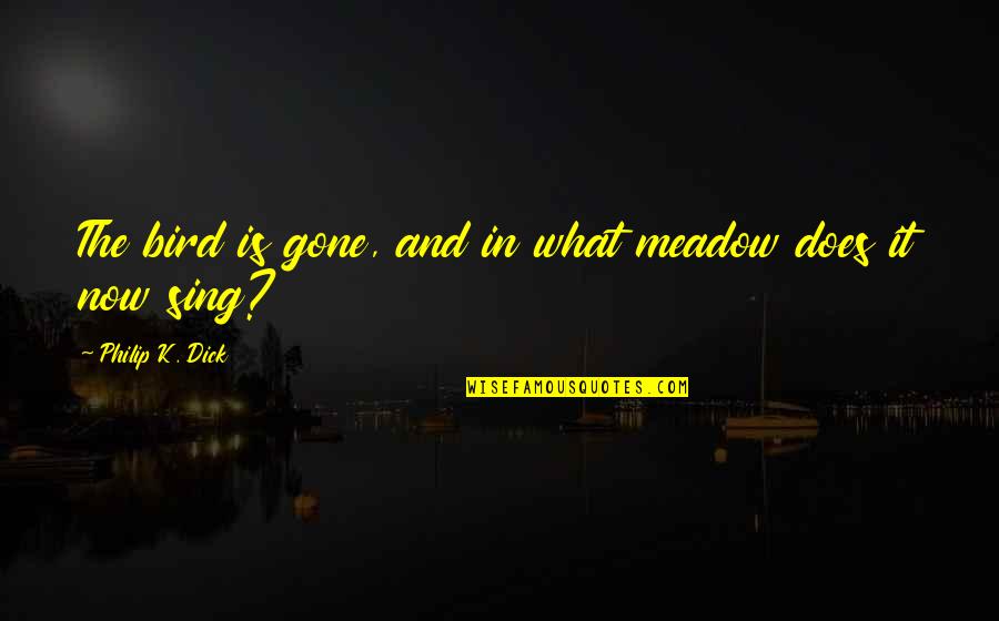 Gone Is Gone Quotes By Philip K. Dick: The bird is gone, and in what meadow Gone Is Gone Quotes By Philip K. Dick: The bird is gone, and in what meadow