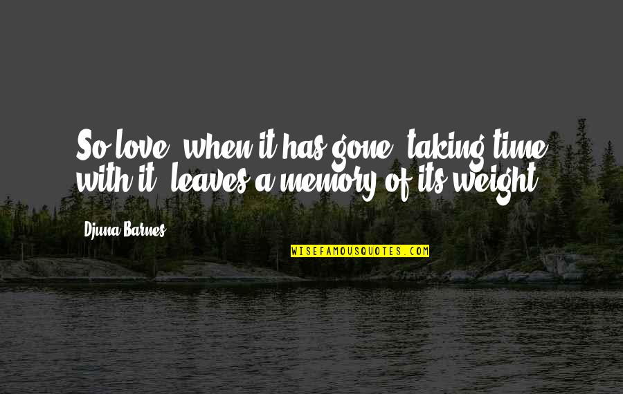 Gone Love Quotes By Djuna Barnes: So love, when it has gone, taking time