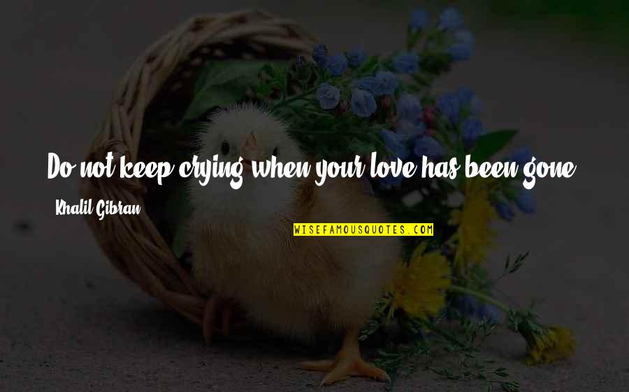 Gone Love Quotes By Khalil Gibran: Do not keep crying when your love has