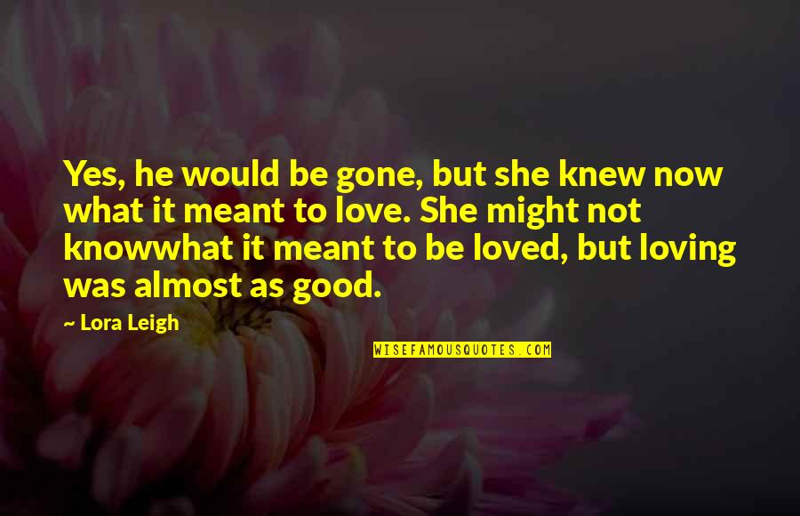 Gone Love Quotes By Lora Leigh: Yes, he would be gone, but she knew