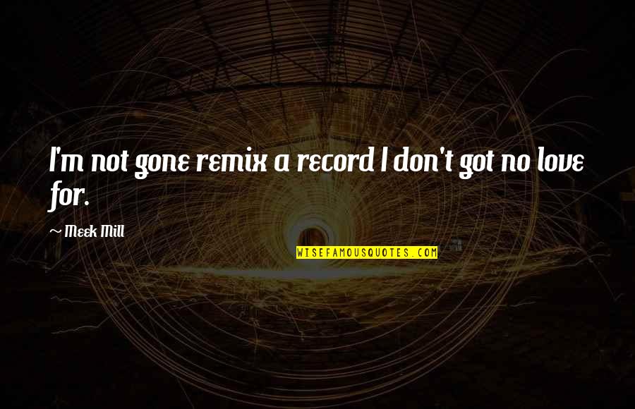 Gone Love Quotes By Meek Mill: I'm not gone remix a record I don't