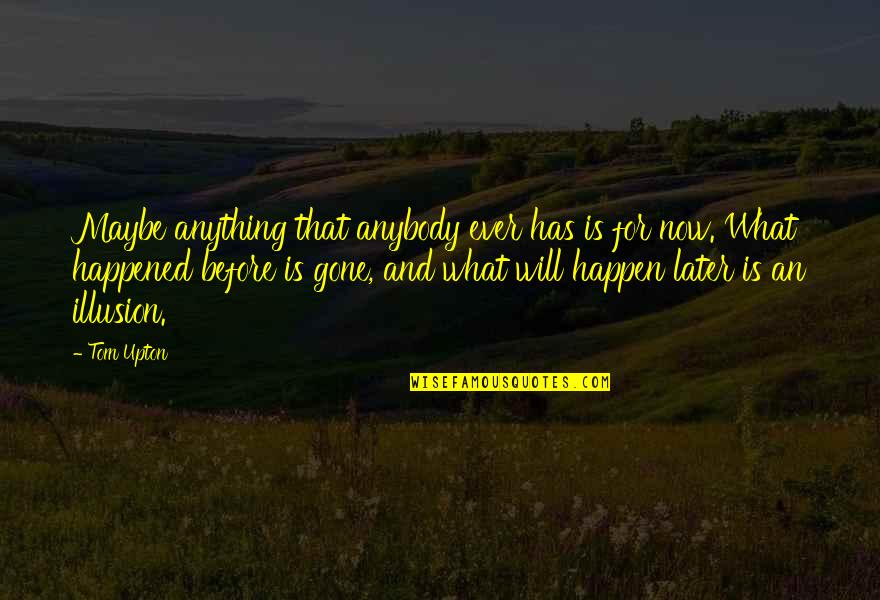 Gone Love Quotes By Tom Upton: Maybe anything that anybody ever has is for