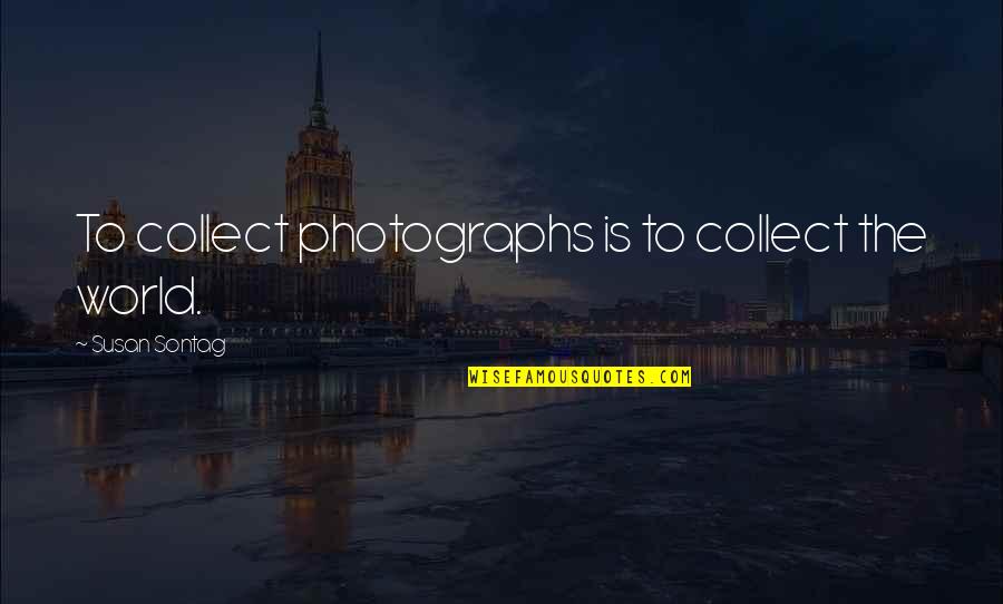 Gone Off The Deep Quotes By Susan Sontag: To collect photographs is to collect the world.