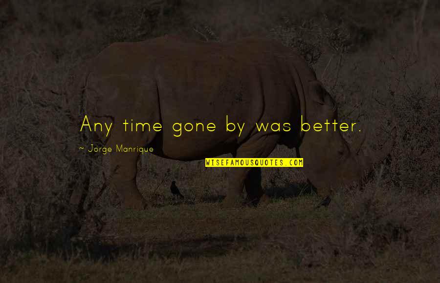 Gone Quotes By Jorge Manrique: Any time gone by was better.