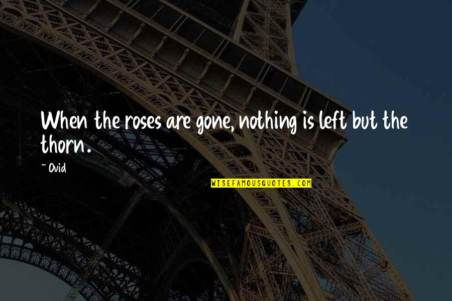 Gone Rose Quotes By Ovid: When the roses are gone, nothing is left