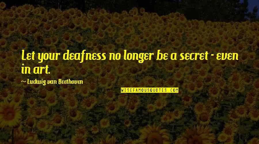 Gone So Fast Quotes By Ludwig Van Beethoven: Let your deafness no longer be a secret
