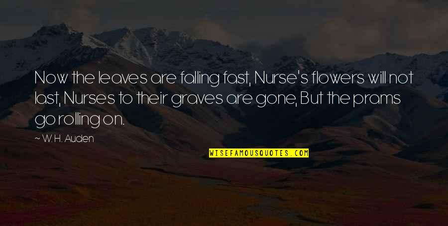 Gone So Fast Quotes By W. H. Auden: Now the leaves are falling fast, Nurse's flowers