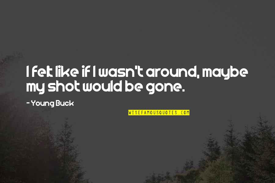 Gone So Young Quotes By Young Buck: I felt like if I wasn't around, maybe