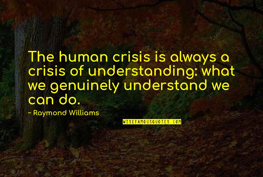 Gone Song Quotes By Raymond Williams: The human crisis is always a crisis of