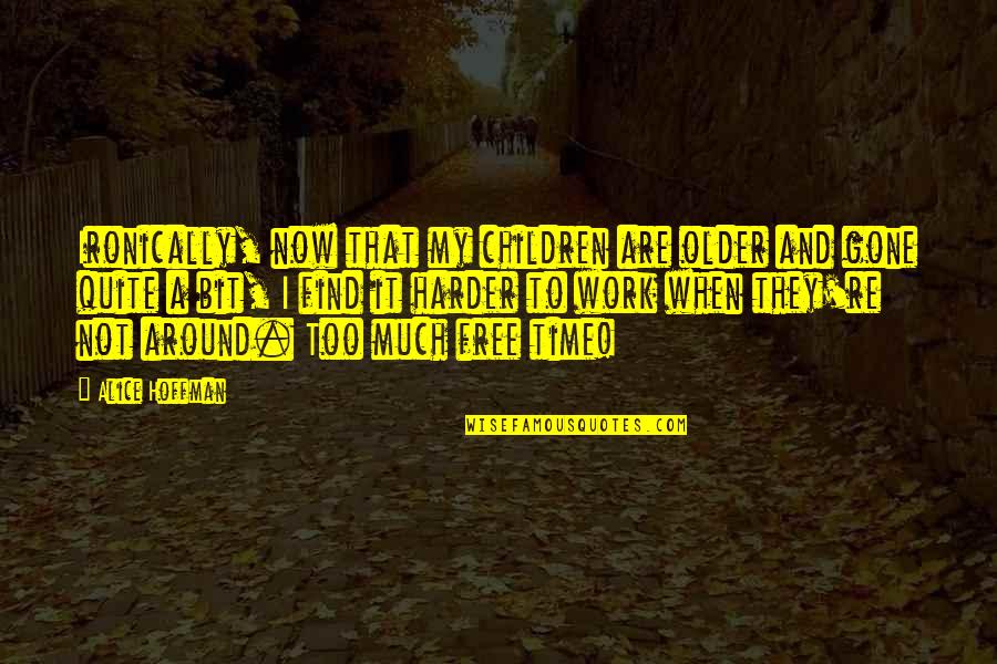 Gone Time Quotes By Alice Hoffman: Ironically, now that my children are older and Gone Time Quotes By Alice Hoffman: Ironically, now that my children are older and