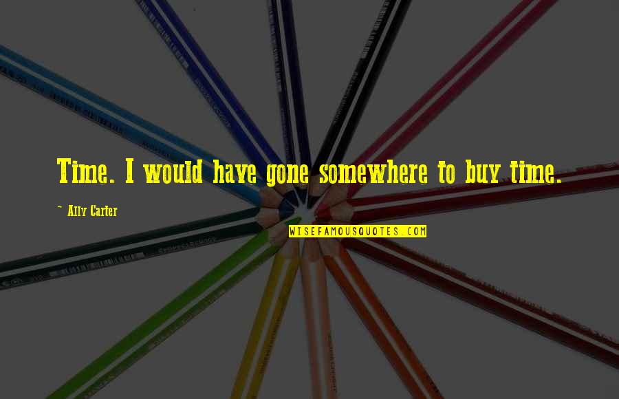 Gone Time Quotes By Ally Carter: Time. I would have gone somewhere to buy Gone Time Quotes By Ally Carter: Time. I would have gone somewhere to buy