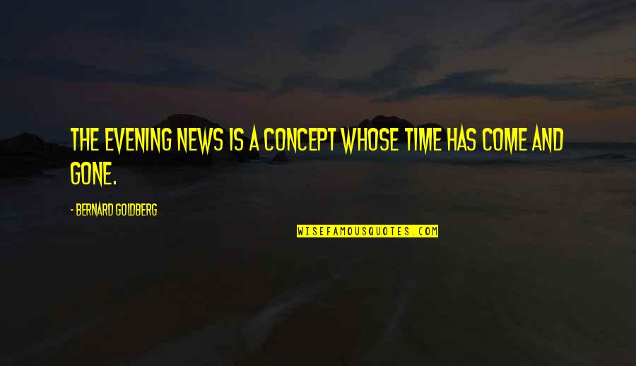 Gone Time Quotes By Bernard Goldberg: The evening news is a concept whose time