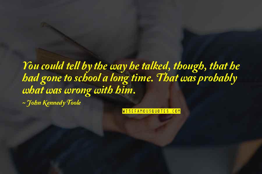 Gone Time Quotes By John Kennedy Toole: You could tell by the way he talked, Gone Time Quotes By John Kennedy Toole: You could tell by the way he talked,
