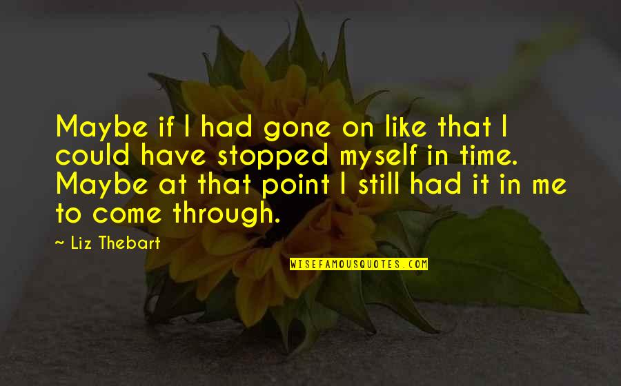 Gone Time Quotes By Liz Thebart: Maybe if I had gone on like that