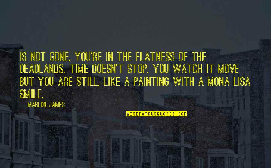 Gone Time Quotes By Marlon James: Is not gone, you're in the flatness of Gone Time Quotes By Marlon James: Is not gone, you're in the flatness of