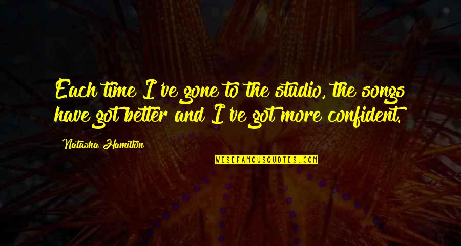 Gone Time Quotes By Natasha Hamilton: Each time I've gone to the studio, the Gone Time Quotes By Natasha Hamilton: Each time I've gone to the studio, the