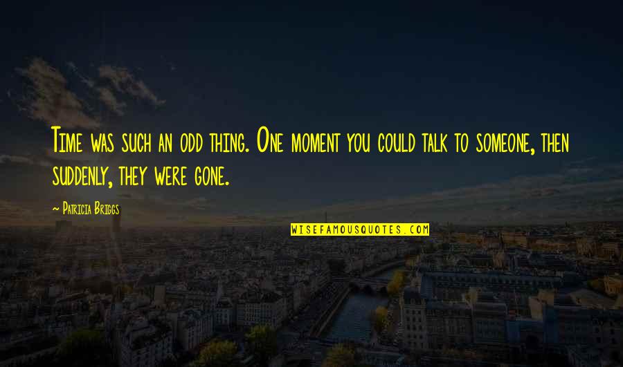 Gone Time Quotes By Patricia Briggs: Time was such an odd thing. One moment Gone Time Quotes By Patricia Briggs: Time was such an odd thing. One moment