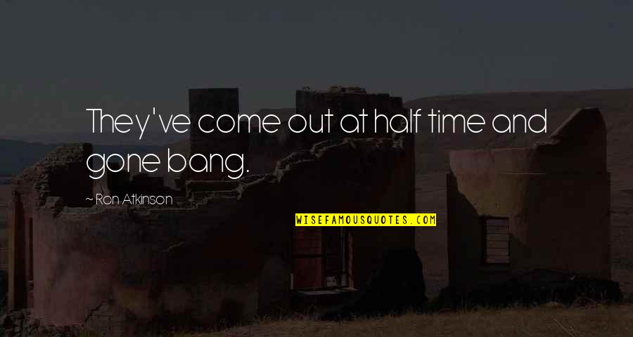 Gone Time Quotes By Ron Atkinson: They've come out at half time and gone Gone Time Quotes By Ron Atkinson: They've come out at half time and gone