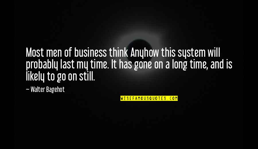 Gone Time Quotes By Walter Bagehot: Most men of business think Anyhow this system