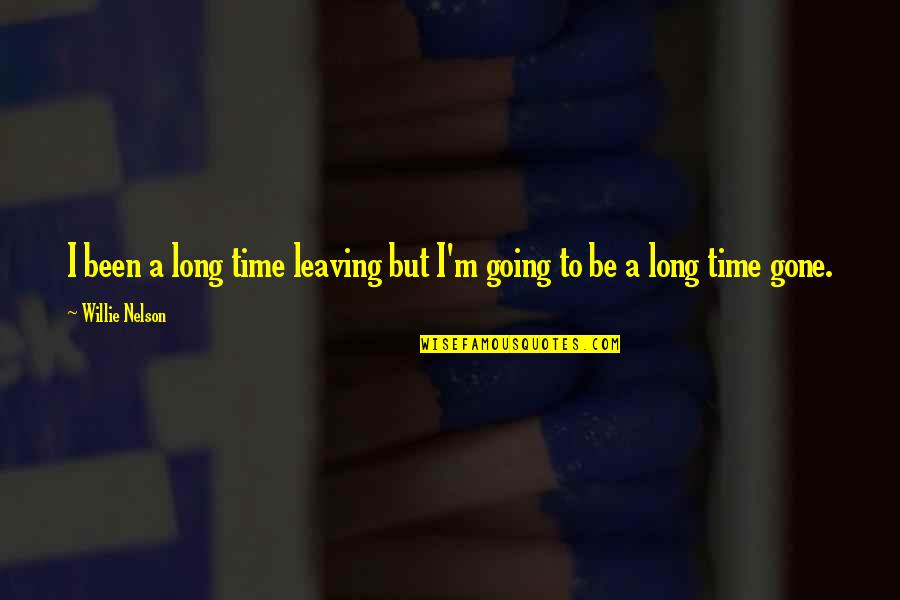 Gone Time Quotes By Willie Nelson: I been a long time leaving but I'm Gone Time Quotes By Willie Nelson: I been a long time leaving but I'm