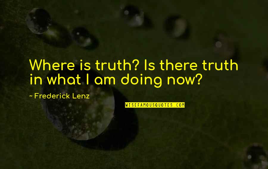 Gone To Early Quotes By Frederick Lenz: Where is truth? Is there truth in what Gone To Early Quotes By Frederick Lenz: Where is truth? Is there truth in what